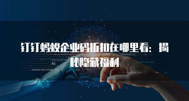 钉钉蚂蚁企业码折扣在哪里看:揭秘隐藏福利