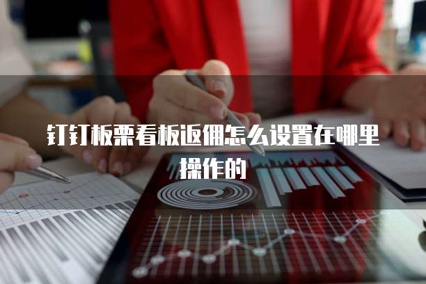 钉钉板栗看板返佣怎么设置在哪里操作的