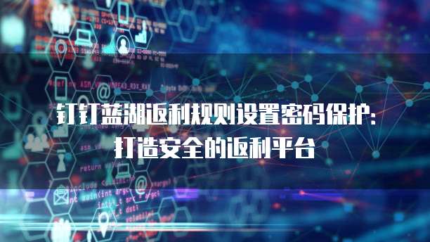 钉钉蓝湖返利规则设置密码保护：打造安全的返利平台