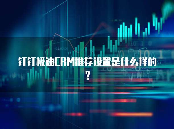 钉钉极速CRM推荐设置是什么样的?
