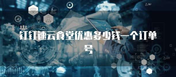 钉钉速云食堂优惠多少钱一个订单号