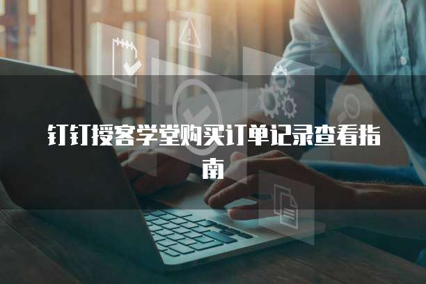 钉钉授客学堂购买订单记录查看指南