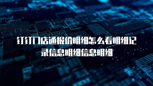 钉钉门店通报价明细怎么看明细记录信息明细信息明细