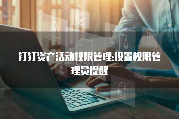 钉钉资产活动权限管理:设置权限管理员提醒