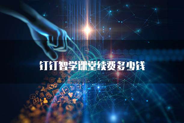 钉钉智学课堂续费多少钱