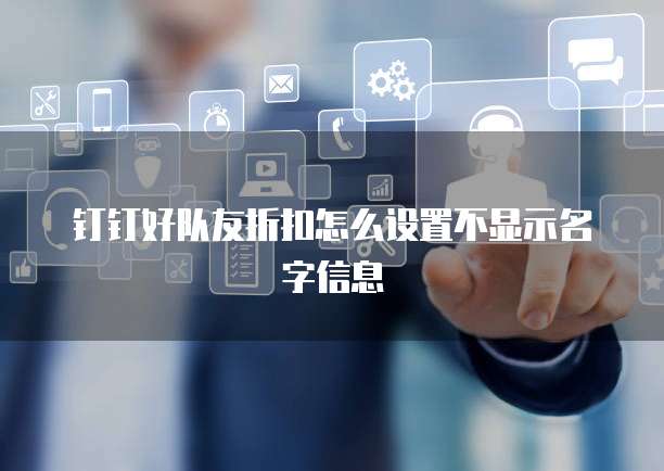钉钉好队友折扣怎么设置不显示名字信息