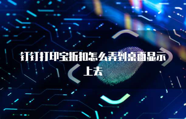 钉钉打印宝折扣怎么弄到桌面显示上去