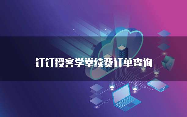 钉钉授客学堂续费订单查询