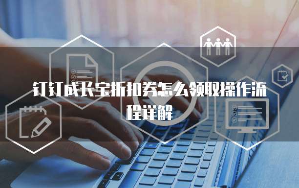 钉钉成长宝折扣券怎么领取操作流程详解
