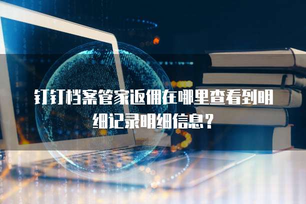 钉钉档案管家返佣在哪里查看到明细记录明细信息?