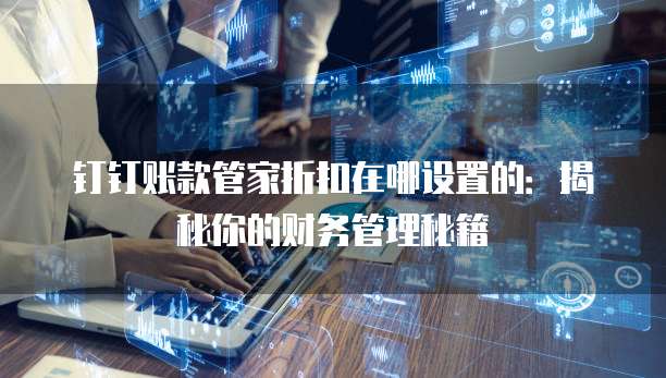 钉钉账款管家折扣在哪设置的:揭秘你的财务管理秘籍
