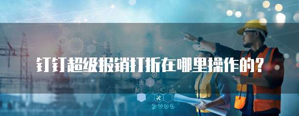 钉钉超级报销打折在哪里操作的?