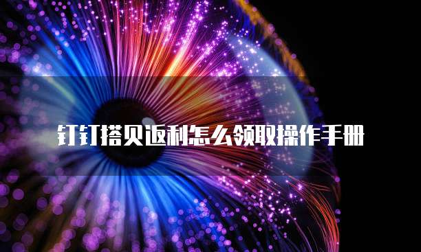 钉钉搭贝返利怎么领取操作手册