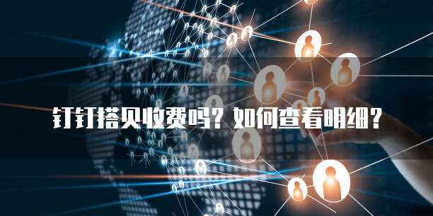 钉钉搭贝收费吗？如何查看明细？