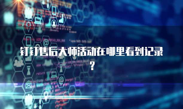 钉钉售后大师活动在哪里看到记录?