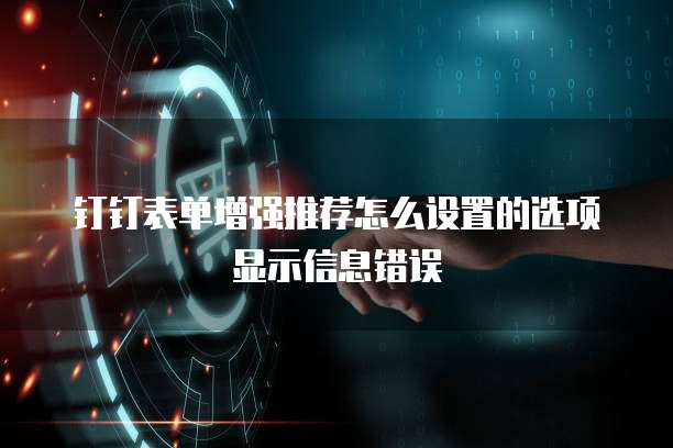 钉钉表单增强推荐怎么设置的选项显示信息错误