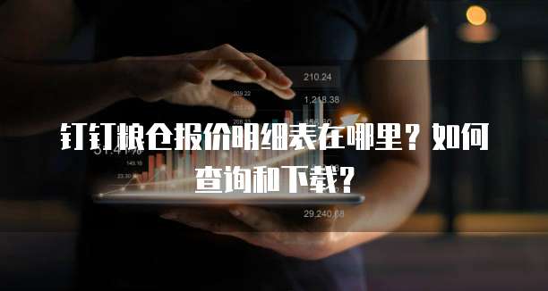 钉钉粮仓报价明细表在哪里?如何查询和下载?