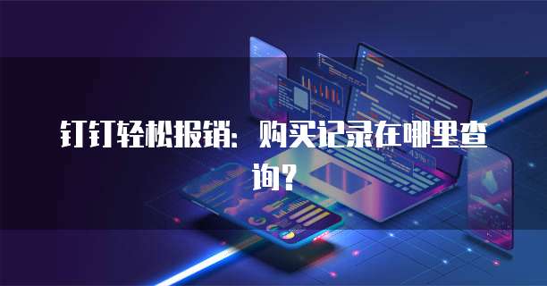 钉钉轻松报销:购买记录在哪里查询?