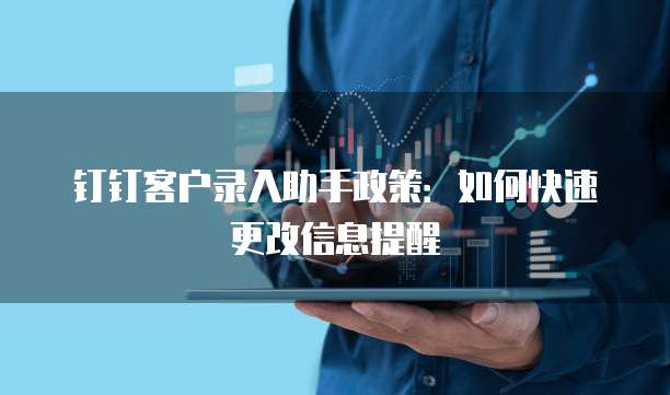 钉钉客户录入助手政策:如何快速更改信息提醒
