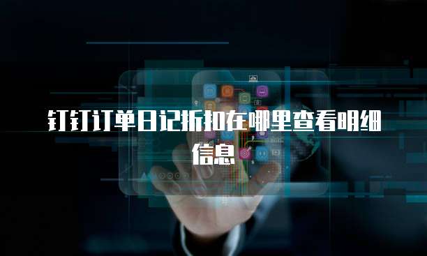 钉钉订单日记折扣在哪里查看明细信息
