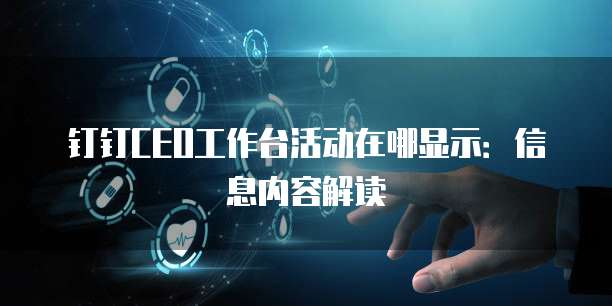 钉钉CEO工作台活动在哪显示:信息内容解读