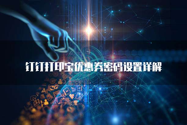 钉钉打印宝优惠券密码设置详解