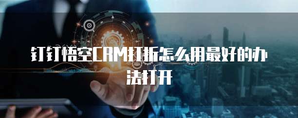 钉钉悟空CRM打折怎么用最好的办法打开