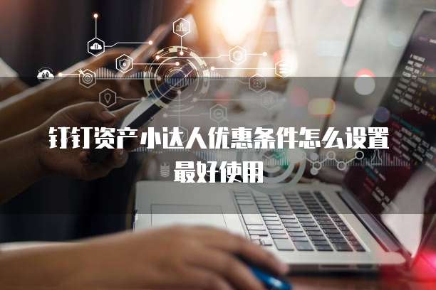 钉钉资产小达人优惠条件怎么设置最好使用