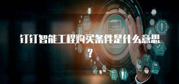 钉钉智能工程购买条件是什么意思？