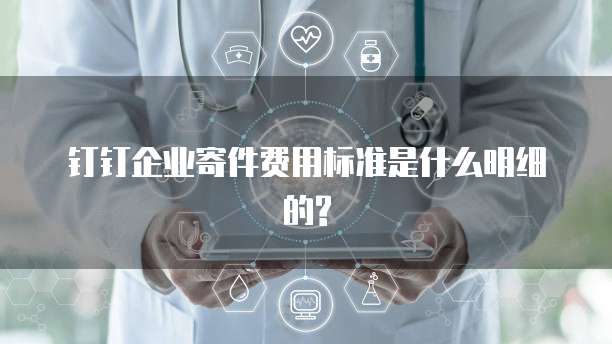 钉钉企业寄件费用标准是什么明细的?