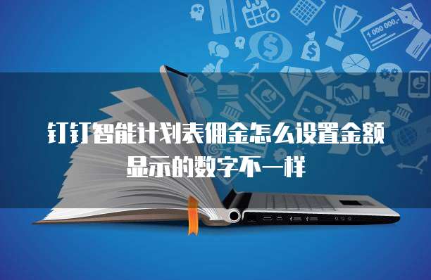 钉钉智能计划表佣金怎么设置金额显示的数字不一样