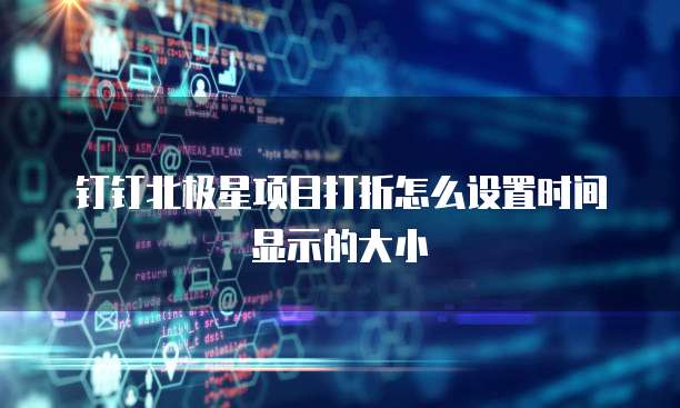 钉钉北极星项目打折怎么设置时间显示的大小