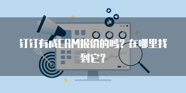钉钉有成CRM报价的吗?在哪里找到它?
