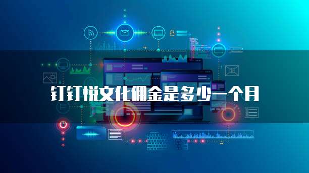 钉钉悦文化佣金是多少一个月