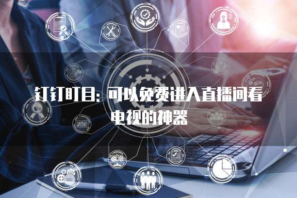 钉钉盯目: 可以免费进入直播间看电视的神器