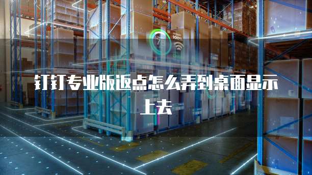 钉钉专业版返点怎么弄到桌面显示上去