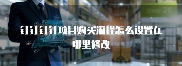 钉钉钉钉项目购买流程怎么设置在哪里修改