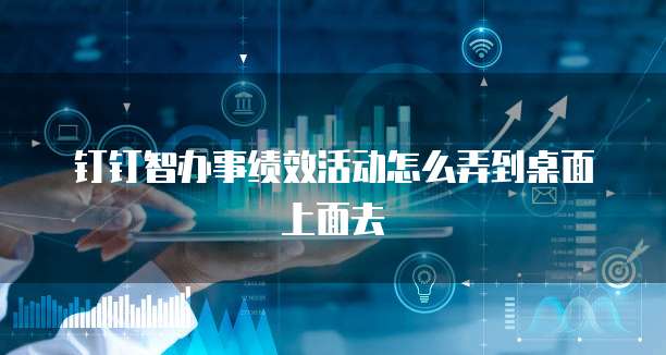 钉钉智办事绩效活动怎么弄到桌面上面去