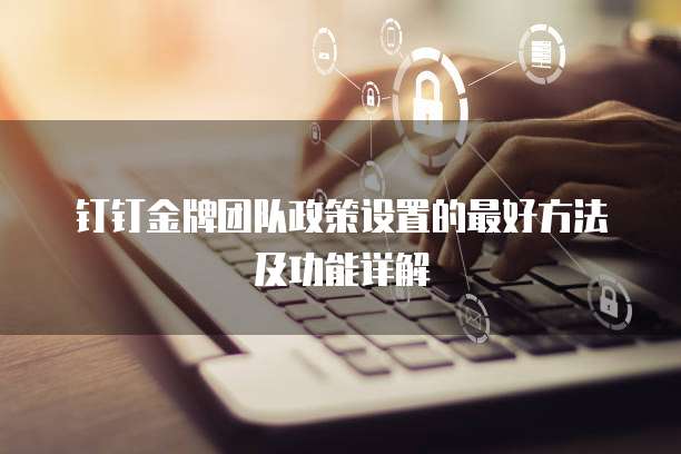钉钉金牌团队政策设置的最好方法及功能详解