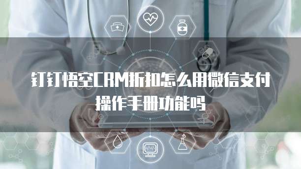 钉钉悟空CRM折扣怎么用微信支付操作手册功能吗