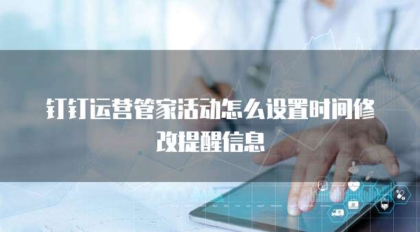 钉钉运营管家活动怎么设置时间修改提醒信息