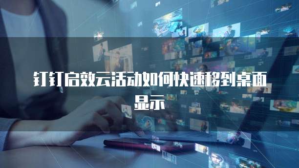 钉钉启效云活动如何快速移到桌面显示