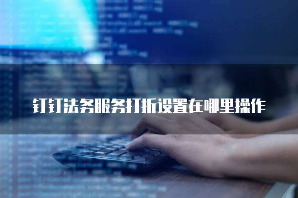 钉钉法务服务打折设置在哪里操作