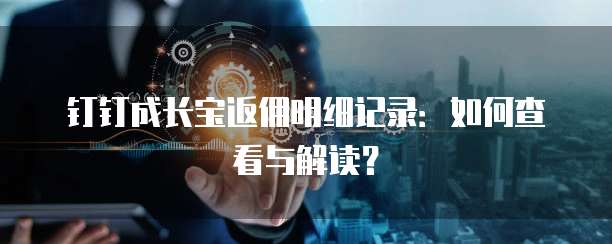 钉钉成长宝返佣明细记录：如何查看与解读？