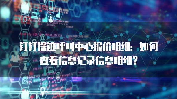 钉钉探迹呼叫中心报价明细：如何查看信息记录信息明细？
