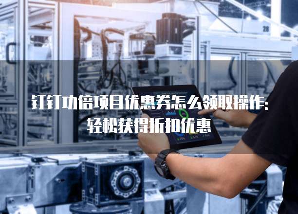 钉钉功倍项目优惠券怎么领取操作:轻松获得折扣优惠