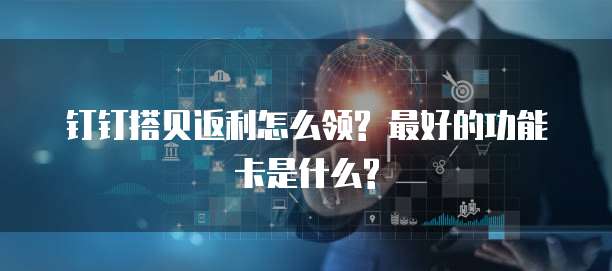 钉钉搭贝返利怎么领? 最好的功能卡是什么?