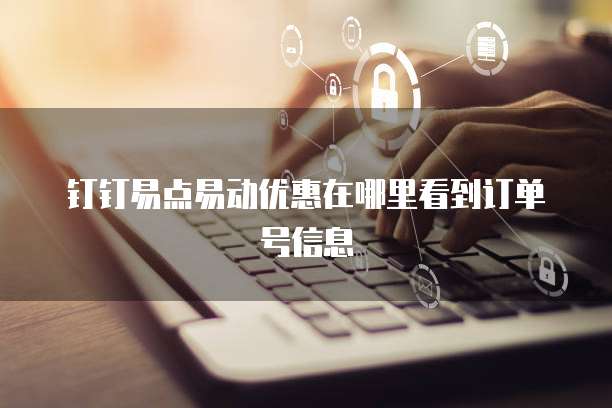 钉钉易点易动优惠在哪里看到订单号信息