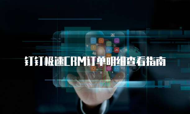 钉钉极速CRM订单明细查看指南