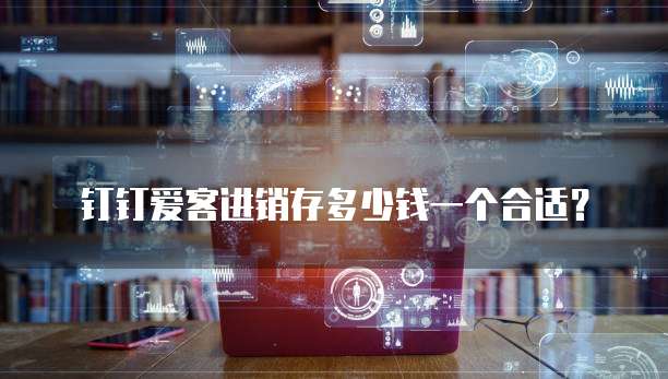 钉钉爱客进销存多少钱一个合适?